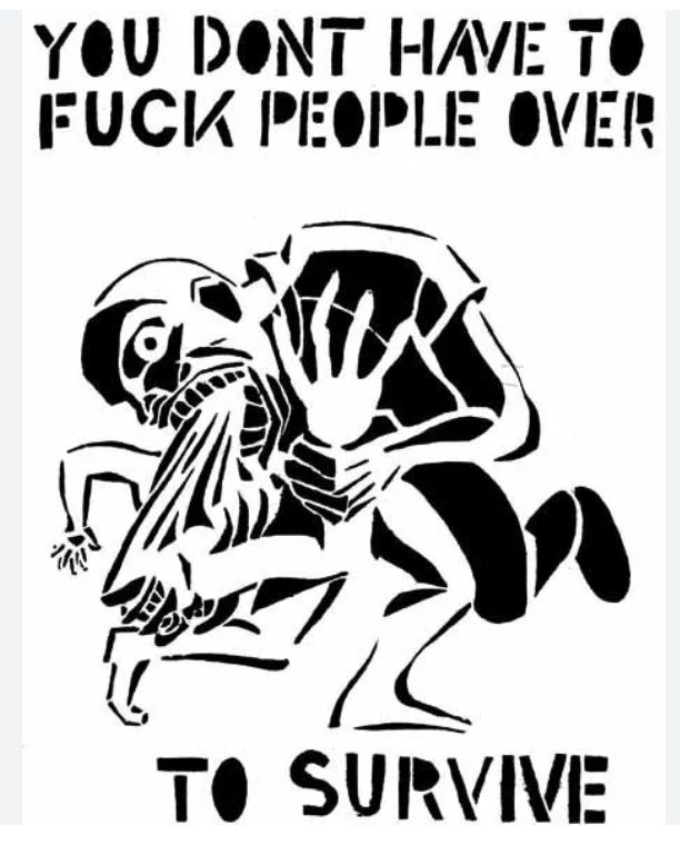 black and white stencil of art with text that says: YOU DONT HAVE TO FUCK PEOPLE OVER TO SURVIVE 