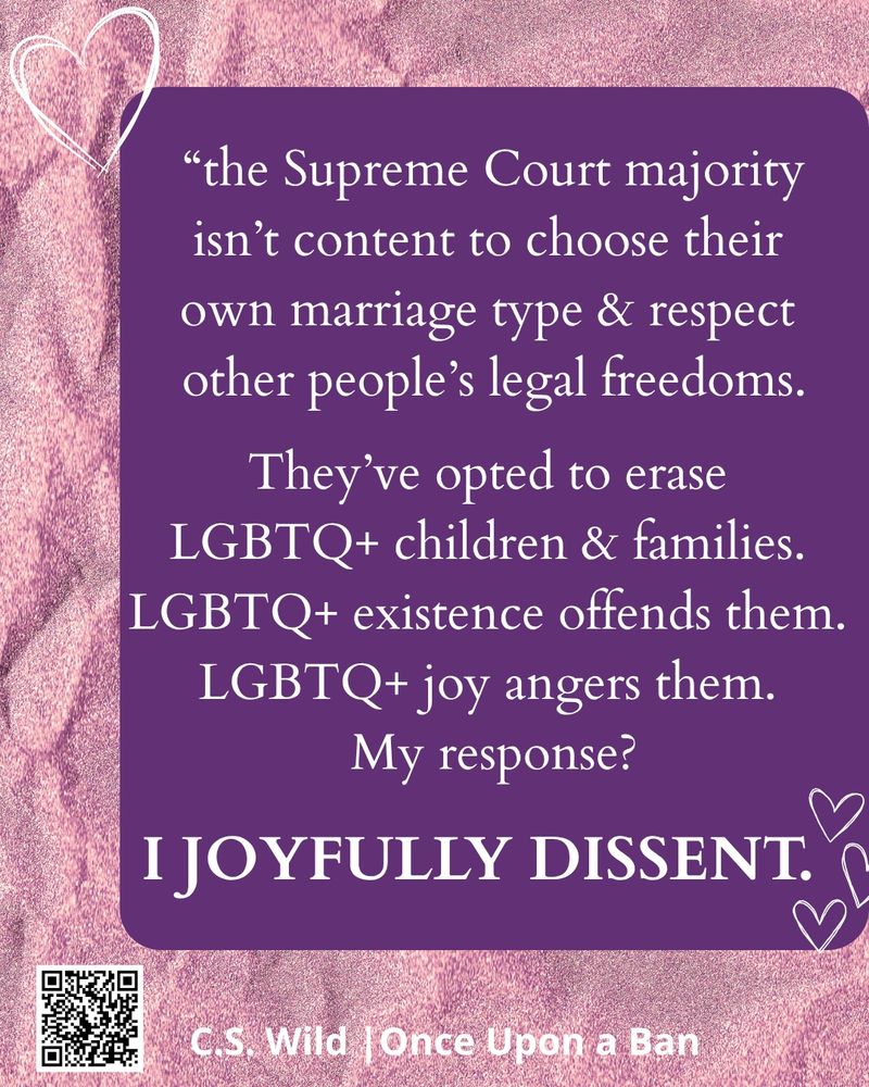 Same style as previous slides. “the Supreme Court majority
isn’t content to choose their 
own marriage type & respect 
other people’s legal freedoms.

They’ve opted to erase 
LGBTQ+ children & families. 
LGBTQ+ existence offends them. 
LGBTQ+ joy angers them. 
My response?

I JOYFULLY DISSENT. "
