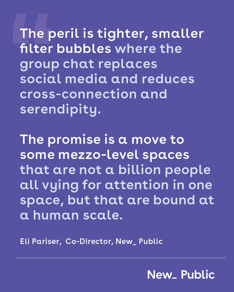 Purple background featuring a quote from Eli Pariser, Co-Director of New_ Public. The quote reads: "The peril is tighter, smaller filter bubbles where the group chat replaces social media and reduces cross-connection and serendipity. The promise is a move to some mezzo-level spaces that are not a billion people all vying for attention in one space, but that are bound at a human scale."