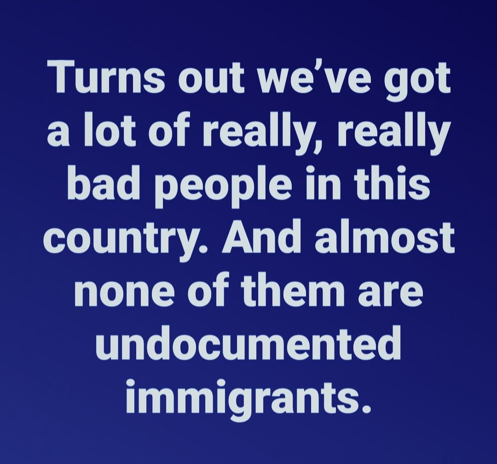 Turns out we've got a lot of really, really bad people in this country. And almost none of them are undocumented immigrants.