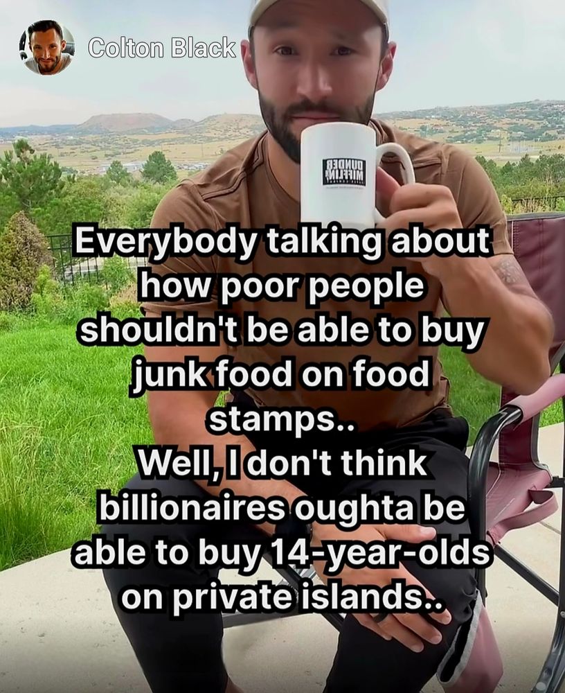 Everybody talking about how poor people shouldn't be able to buy junk food on food stamps.. Well, I don't think billionaires oughta be able to buy 14-year-olds on private islands.