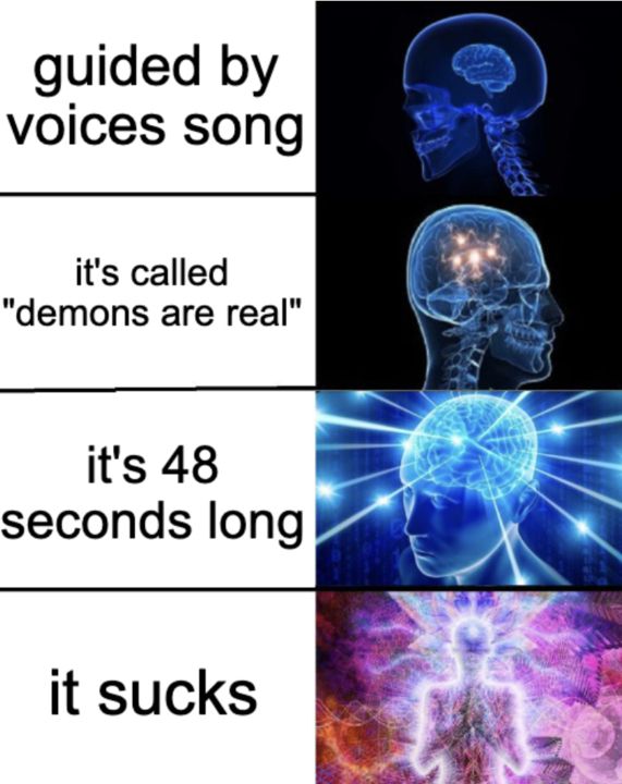 galaxy brain meme: guided by voices song/it's called "demons are real"/it's 48 seconds long/it sucks