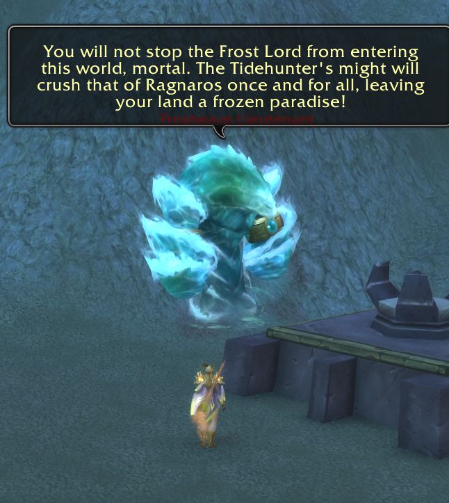 A World of Warcraft screenshot, Showing my character in front of a Frostwave Lieutenant water elemental creature.
He is saying in a text box: 
"You will not stop the Frost Lord from entering this world, mortal. The Tidehunter's might will crush that of ragnaros once and for all, leaving your land a frozen paradise!"