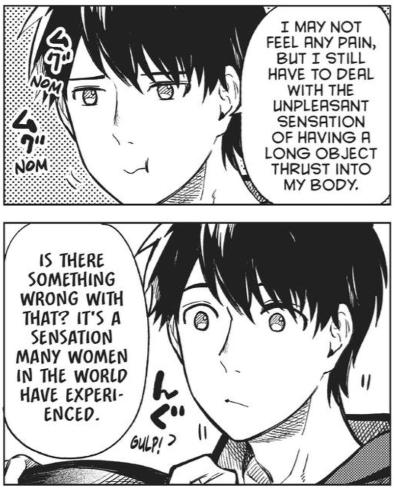 A manga panel, upper panel  by the guy on the panel says on the speech bubble  "I may not feel any pain but still have to deal with the unpleasant sensation of having a long object thrust into my body" and  the lower panel showing the same guy reacting to the speech bubble of an off screen character (a woman) saying "is there something wrong with that? It's a sensation many women in the world have experienced."