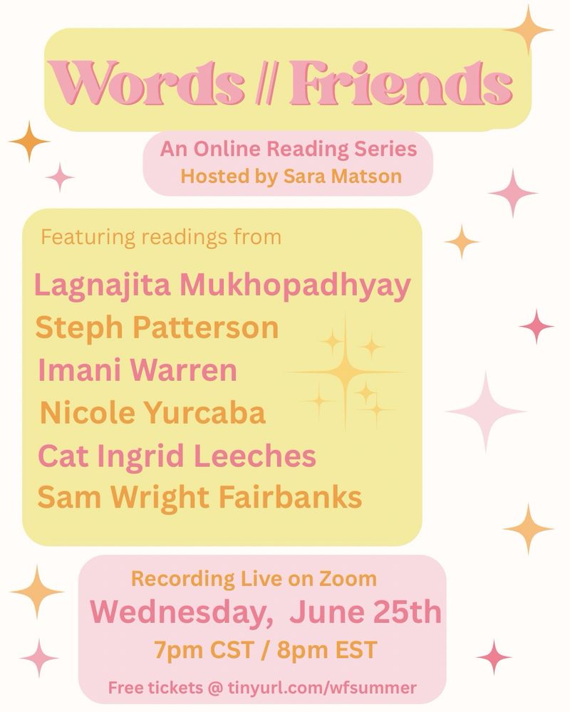 A flyer for an online poetry reading: Wednesday, June 25th / 7 pm CST

Readers include: Lagnajita Mukhopadhyay, Steph Patterson, Imani Warren, Nicole Yurcaba, Cat Ingrid Leeches, Sam Wright Fairbanks 