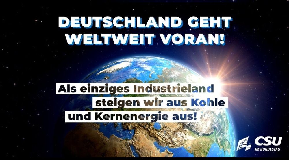DEUTSCHLAND GEHT WELTWEIT VORAN!
Als einziges Industrieland steigen wir aus Kohle
und Kernenergie aus!
CSU
IM BUNDESTAG