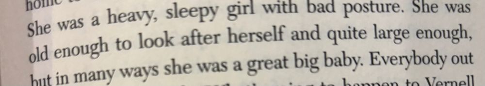 Photo of two sentences from the first page of Charles Portis’s “Norwood.” They read:

“She was a heavy, sleepy girl with bad posture. She was old enough to look after herself and quite large enough. But in many ways she was a great big baby.”