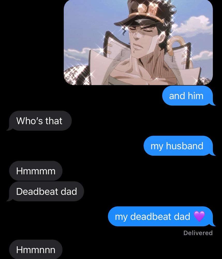 me - pic of jotaro
me - and him

bestie - who’s that

me - my husband

bestie - hmmmm
bestie - deadbeat dad

me - my deadbeat dad 💜

bestie - hmmmm