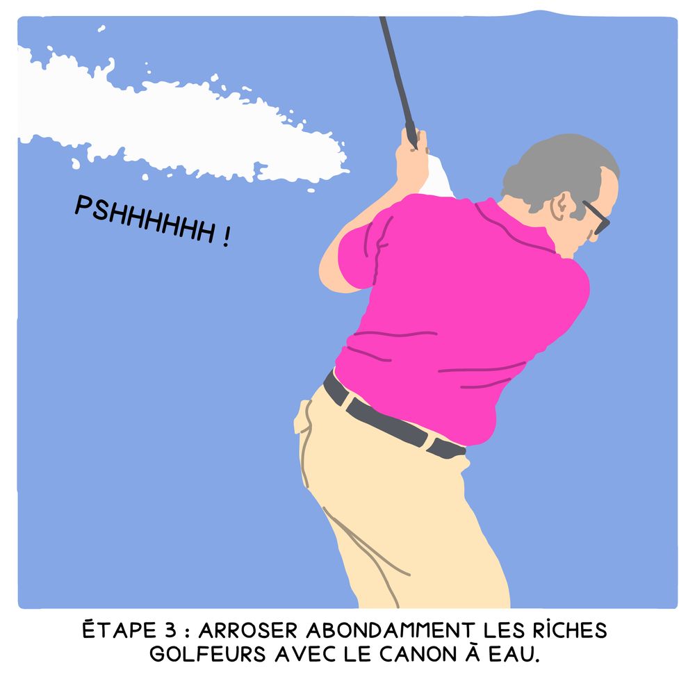 Un golfeur à polo rose et cheveux de riche est en train de faire un swing, tandis que derrière lui le jet du canon à eau est sur le point de l’atteindre 
Narrateur : « étape 3 : arroser abondamment les riches golfeurs avec le canon à eau » 