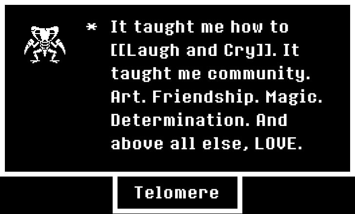 Message from Telomere:

It taught me how to [[Laugh and Cry]]. It taught me community. Art. Friendship. Magic. Determination. And above all else, LOVE.

(The avatar is Kabutops MissingNo.)