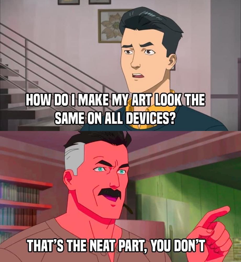 Invincible meme.
Text:
“How do I make my art look the same on all devices?”

“That’s the neat part, you don’t”