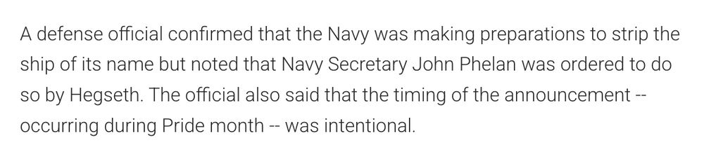 A screenshot from the article. "A defense official confirmed that the Navy was making preparations to strip the ship of its name but noted that Navy Secretary John Phelan was ordered to do so by Hegseth. The official also said that the timing of the announcement -- occurring during Pride month -- was intentional."