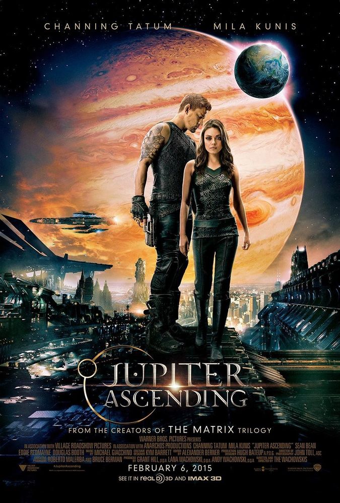 The theatrical poster for Jupiter Ascending, a film by the Wachowskis, starring Channing Tatum as a rollerblading angel dogboy space marine and Mila Kunis as a reincarnated heir to an intergalactic genocide fortune. The poster shows the planet Jupiter in the background, Earth in the upper right corner like a moon as sci fi buildings rise in the forground. Channing and Mila -- in black leatherlike somethings -- are in the center of the poster. 