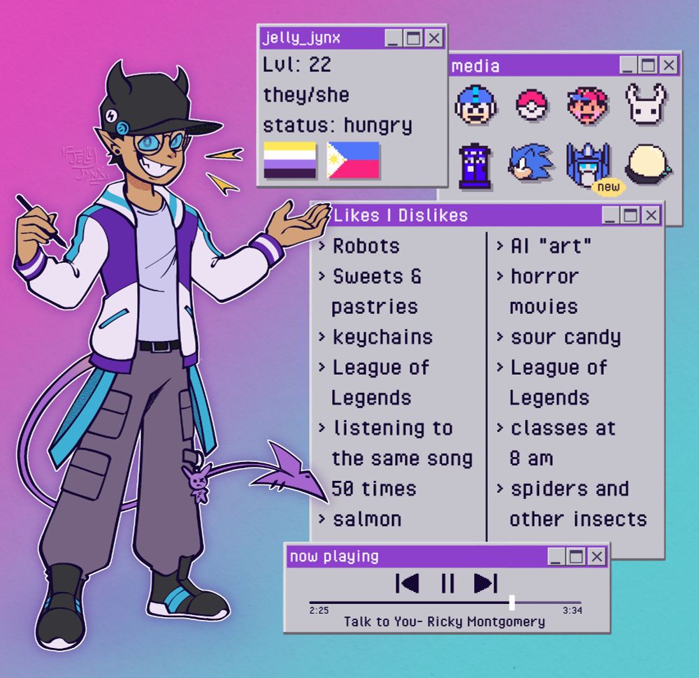 A digital drawing of my art sona. My sona has a dark grey baseball cap with horns on it. They have slightly tanned skin. There are 2 pins, 1 white with a lightning bolt and one cyan with a smiley face, attached to the side of the hat. The left ear has a small cut in it. My sona has cyan sclera with darker blue pupils. They're wearing a purple, white, and cyan jacket. The upper half of the torso of the jacket is purple, while the bottom half is white. The ends of the torso are also purple. The sleeves are white with a cyan stripe running the length of the sleeves. The cuffs are purple with a white stripe. The collar of the jacket is white with a cyan stripe. Their shirt is a light grey. Their pants are baggy and a darker shade of grey. The shoes are the same colour as the hat but with white soles and 2 cyan stripes running vertically on the sides. They have 2 cyan suspenders hanging from their pants. They have a small purple rabbit plush keychain on hanging on their pants, and they have purple demon tail with 3 piercings on the end. There are boxes that look like Windows 95 pop ups with info about me in them. Contents of boxes: Age: 22 Pronouns: they/she Status: Hungry Non-Binary and Filipino Likes: robots, sweets, keychains, league of legends, listening to the same song 50 times, salmon Dislikes: ai "art", horror movies, sour candy, league of legends, classes at 8 am, spiders and other insects 
Now Playing: Talk to You- Ricky Montgomery (and the box looks like a media player 
One box has little pixel sprites of Mega Man, a pokeball, Ness from Earthbound, the Knight from Hollow Knight, the Tardis, Sonic the Hedgehod, Optimus Prime (with a label that says new), and Commando from Risk of Rain