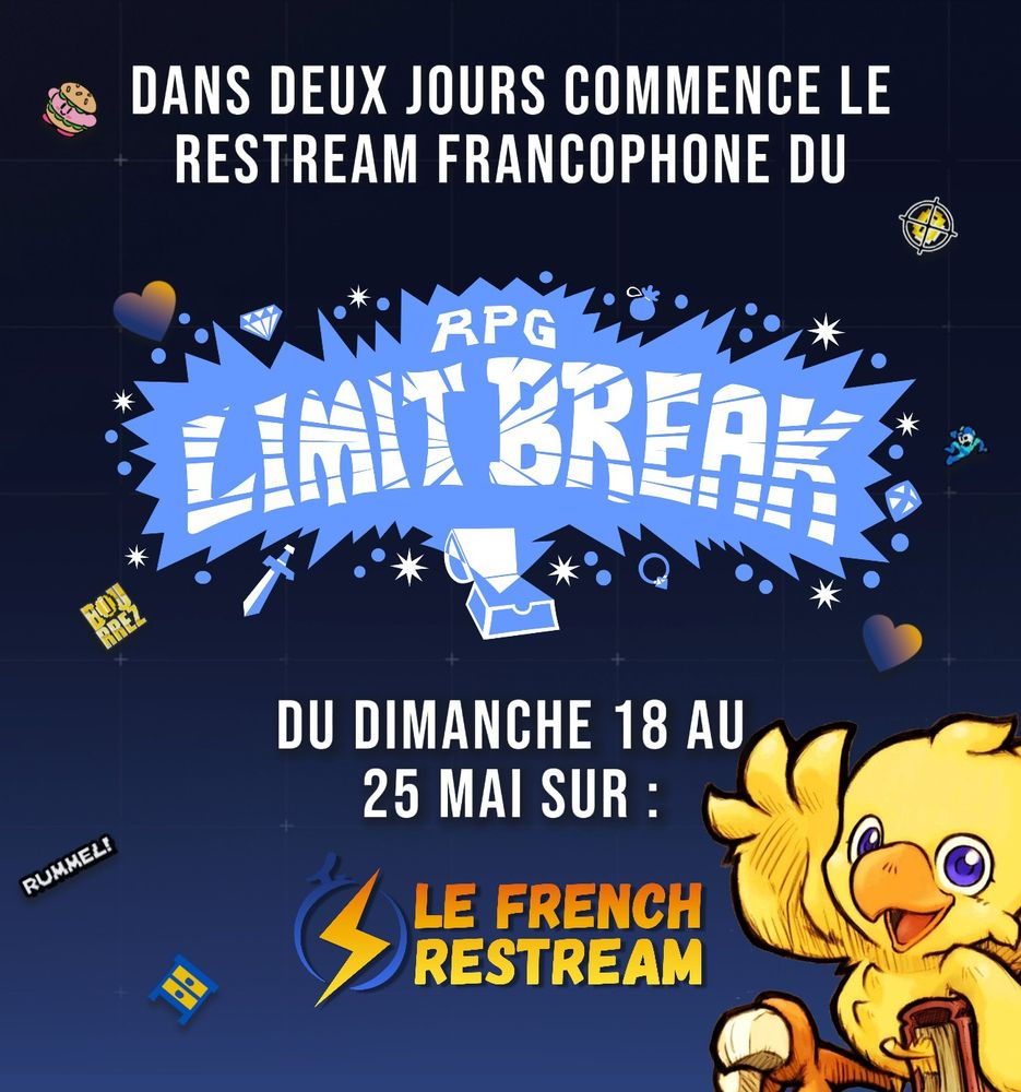 Affiche  annonçant le restream francophone du RPG Limit Break. En haut, le texte indique :
« Dans deux jours commence le restream francophone du RPG Limit Break »

Au centre, le logo stylisé de l'événement est affiché en blanc sur fond bleu. En dessous, on lit :
« Du dimanche 18 au 25 mai sur : Le French Restream »

En bas, le logo du French Restream apparaît, accompagné d'un Chocobo faisant coucou avec un grand sourire. L’arrière-plan est décoré de petits emotes (cœur, kirby, meuble ikea, icônes) sur un fond sombre à effet quadrillé.