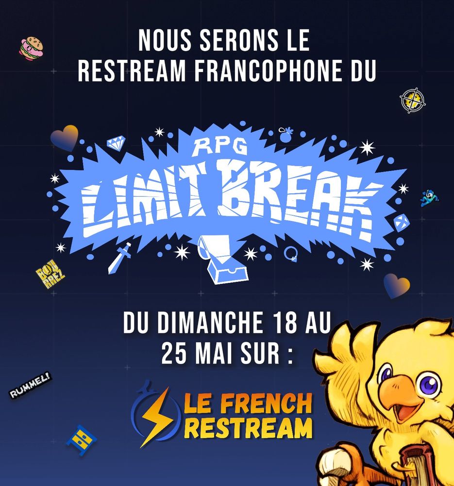 Affiche  annonçant le restream francophone du RPG Limit Break. En haut, le texte indique :
« Nous serons le restream francophone du RPG Limit Break »

Au centre, le logo stylisé de l'événement est affiché en blanc sur fond bleu. En dessous, on lit :
« Du dimanche 18 au 25 mai sur : Le French Restream »

En bas, le logo du French Restream apparaît, accompagné d'un Chocobo faisant coucou avec un grand sourire. L’arrière-plan est décoré de petits emotes (cœur, kirby, meuble ikea, icônes) sur un fond sombre à effet quadrillé.