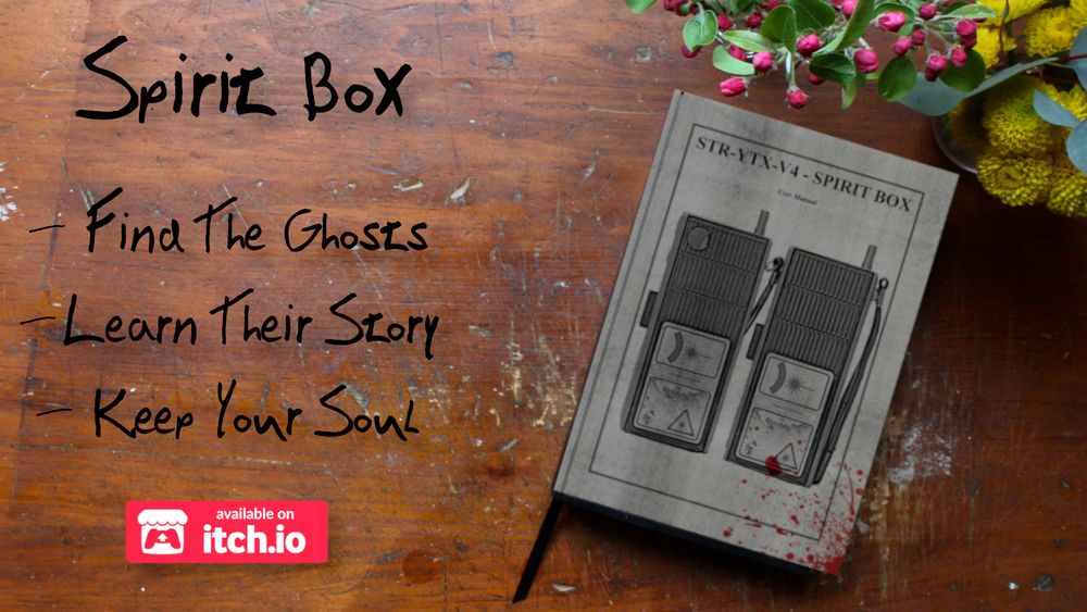 An image showing a book on a table. The text reads "Spirit Box" "Find the ghosts, learn their story, keep your soul" and "Avalible On Itch.io"
