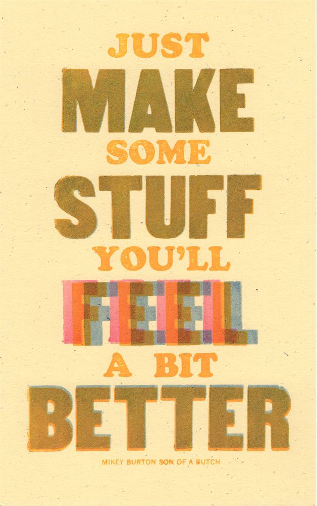 JUST
MAKE
SOME
STUFF
YOU'LL
FEEL
A BIT
BETTER
