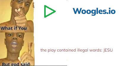 What if You  - Play Woogles.io
But god said - the play contained illegal word: JESU