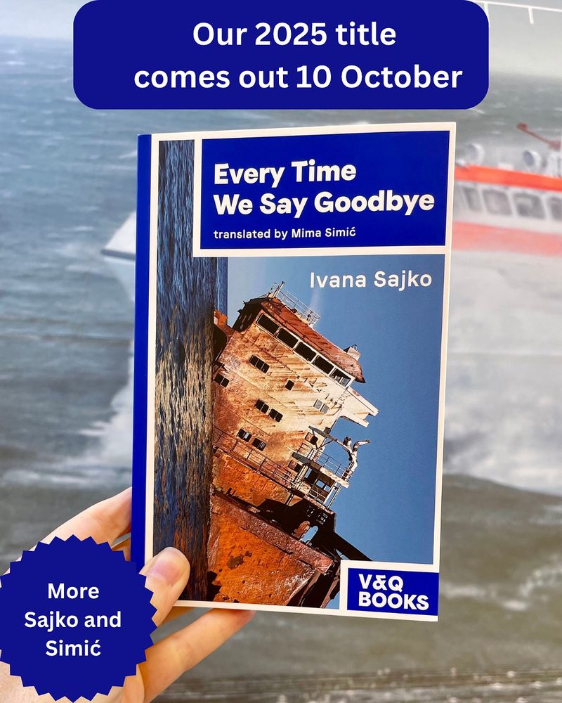 A book with a modern-day shipwreck on the cover. It’s Ivana Sajko’s EVERY TIME WE SAY GOODBYE, tr. Mima Simić, held up against a photo of a stormy sea with a lifeboat. A caption says: Our 2025 title comes out 10 October, and a circle in one corner says: More Sajko and Simić.