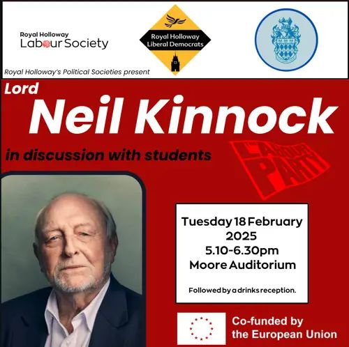 A poster advertising the event. The logos of the Royal Holloway Labour, Liberal Democrats, and Conservative societies are at the top on a white background. The main body of the poster has a red background and a photo of Neil Kinnock, an older white man in a dark suit. The poster says that the event will be followed by a drinks reception and that it is co-funded by the European Union.