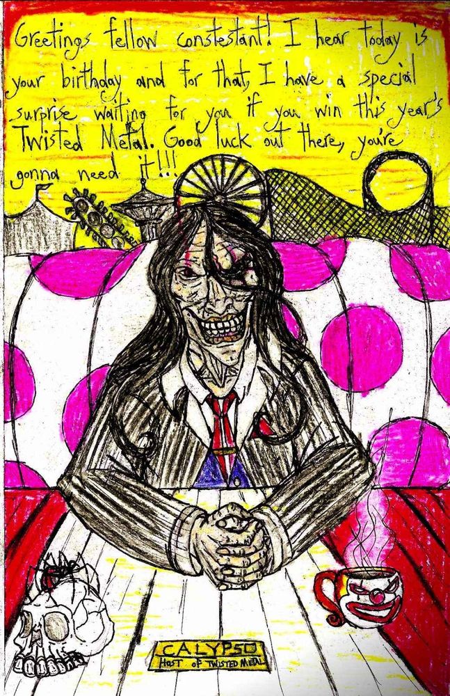 Greetings, fellow contestant! I hear today is your birthday, and for that, I have a special surprise waiting for you if you win this year's Twisted Metal. Good luck out there? You're gonna need it! 