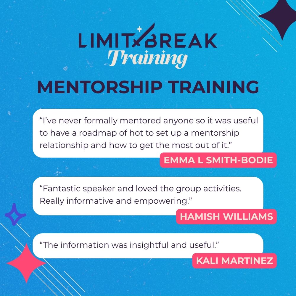 A blue graphic promoting Limitbreak Training's Mentorship Training. Three testimonials are displayed in white speech bubbles with red backgrounds behind the names.

The first testimonial is from Emma L Smith-Bodie: “I've never formally mentored anyone so it was useful to have a roadmap of hot to set up a mentorship relationship and how to get the most out of it.”

The second testimonial is from Hamish Williams: “Fantastic speaker and loved the group activities. Really informative and empowering.”

The third testimonial is from Kali Martinez: “The information was insightful and useful.”