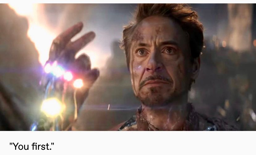 …You first!

Image is of Iron Man proving that his father was right: “Tony, you’re my greatest invention.” 

(It’s the scene where Iron Man defeats Thanos.)