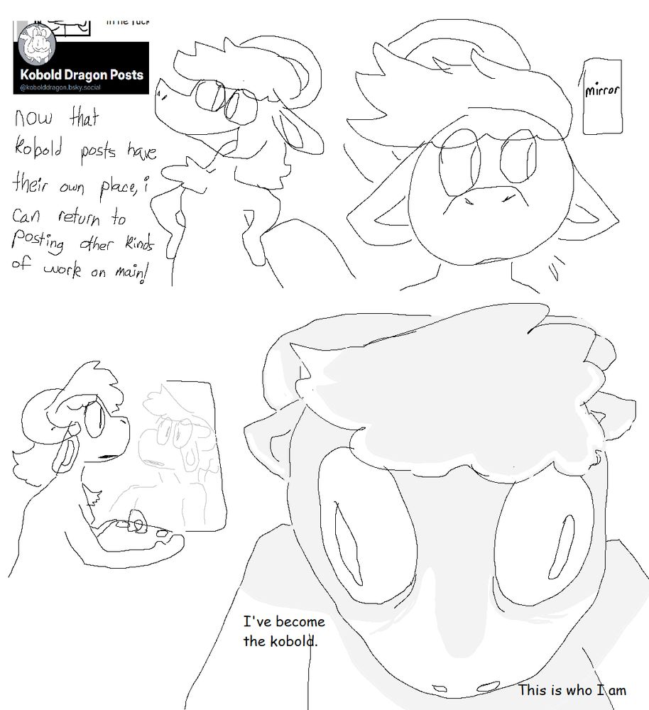 Four panel kobold read left to right. 

Transcript: 
Panel 1:  "now that kobold posts have their own place, i can return to posting other kinds of work on main! "
Panel 2: kobold surprised, looking at mirror across the room 
Panel 3: worryingly looking in the mirror
Panel 4: "I've become the kobold. This is who I am."
