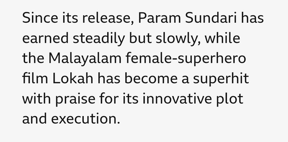 Excerpt from BBC article:

Since its release, Param Sundari has earned steadily but slowly, while the Malayalam female-superhero film Lokah has become a superhit with praise for its innovative plot ans execution.