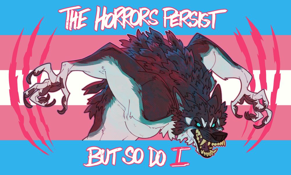 a ferocious werewolf on a trans flag, accented by the very same pink and purple colors and ready to strike with razor sharp claws. Text above and below reads "The horrors persist, but so do I"
