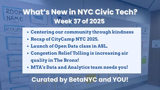 Graphic with a blurred conference wall background and text: “What’s New in NYC Civic Tech? Week 37 of 2025.” A white box lists bullet points: “Centering our community through kindness. Recap of CityCamp NYC 2025. Launch of Open Data class in ASL. Congestion Relief Tolling is increasing air quality in The Bronx! MTA’s Data and Analytics team needs you!” Bottom text reads: “Curated by BetaNYC and YOU!”