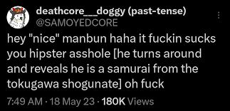 old samoyedcore tweet that reads 'hey "nice" manbun haha it fuckin sucks you hipster asshole [he turns around and reveals he is a samurai from the tokugawa shogunate] oh fuck.'