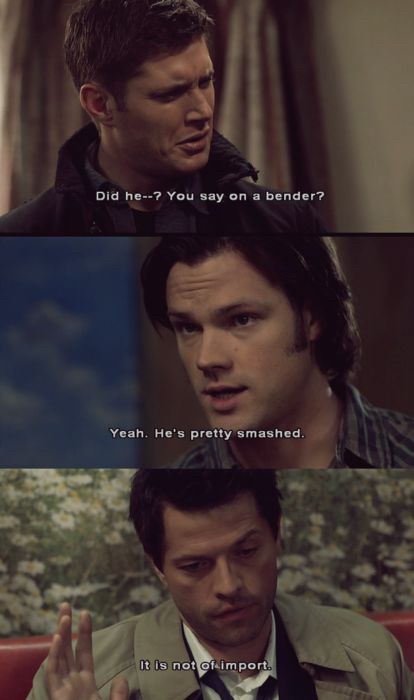 three stills from supernatural.
Dean: “did he— did you say on a bender?”
Sam: “yeah. He’s pretty smashed.”
Cas: “it is not of import.”