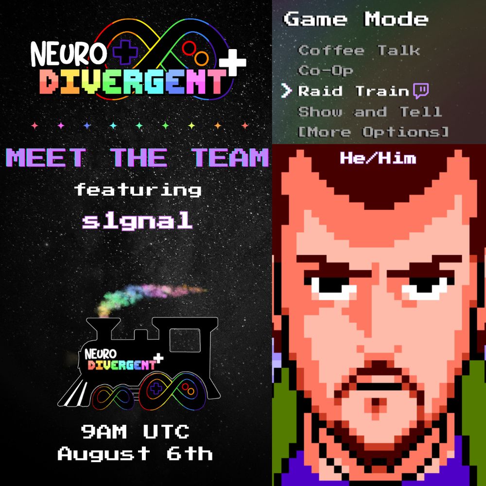 Raid train announcement flyer on a black and white space background. The header: Neurodivergent+ is written in video game style writing in from of their rainbow trimmed black infinity symbol controller logo and to the right there's a "Game Mode" menu with the multiple options, "Raid Train" is highlighted with an arrow pointing to it. To the left: "Meet the Team featuring s1gnal", a train graphic with the team's controller logo for wheels, and 9AM UTC August 6th. To the right is the streamer's picture/the streamer's avatar and pronouns.
