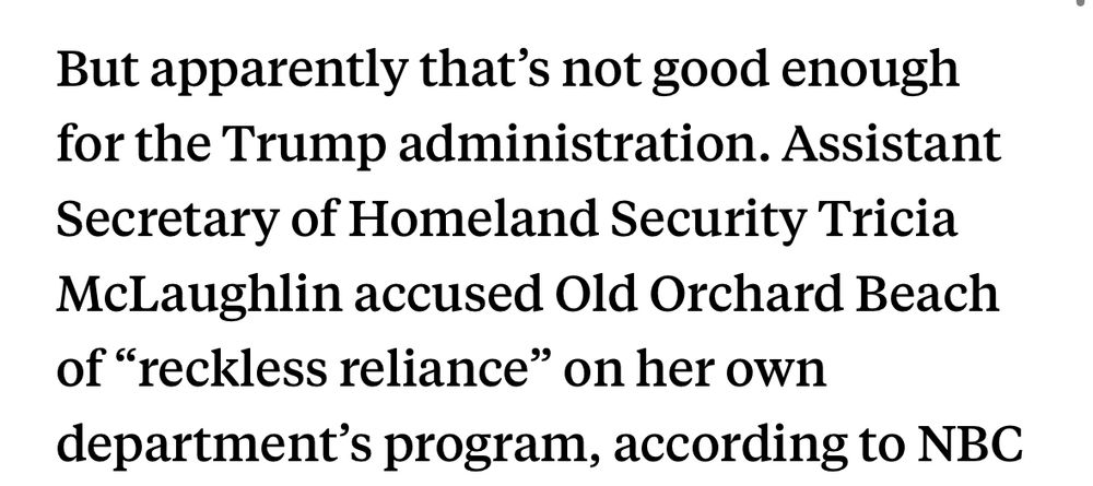 But apparently that's not good enough for the Trump administration. Assistant Secretary of Homeland Security Tricia McLaughlin accused Old Orchard Beach of "reckless reliance" on her own department's program, according to NBC