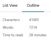 screenshot of a Wordpress word count
List View Outline
Characters: 41065
Words: 7214
Time to read: 38 minutes