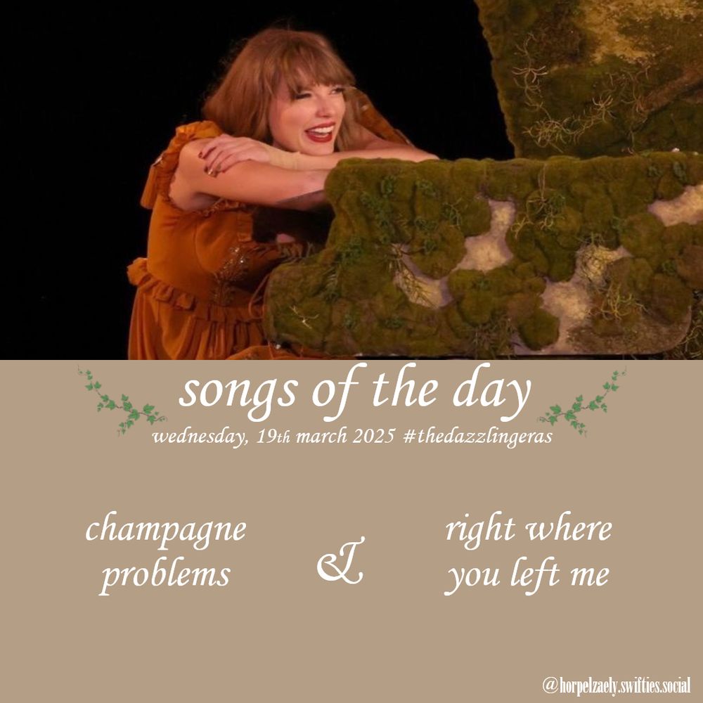 Taylor Swift resting her head on her arms that are crossed in front of her on a green mossy piano, she is wearing a yellow folklore dress. Taken during the Eras Tour.
Below is a brown background with text:

"songs of the day 
wednesday, 19th march 2025 #thedazzlingeras" with green leaves on both sides.

"champagne problems" & "right where you left me"

@horpelzaely.swifties.social in the lower right corner.