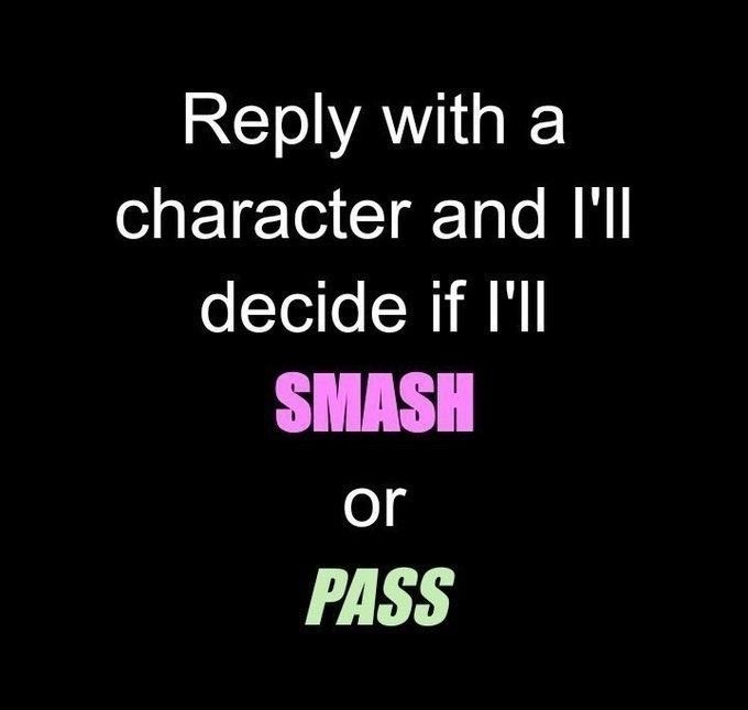 Reply with a character and I'll decide if I'll SMASH or PASS