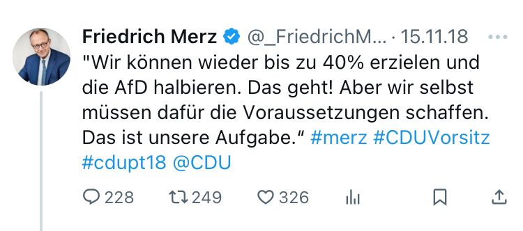 Tweet von Friedrich Merz auf Twitter am 15.11.18: „"Wir können wieder bis zu 40% erzielen und die AfD halbieren. Das geht! Aber wir selbst müssen dafür die Voraussetzungen schaffen. Das ist unsere Aufgabe.“ #merz #CDUVorsitz #cdupt18 @CDU“

https://x.com/_friedrichmerz/status/1063130256377368576