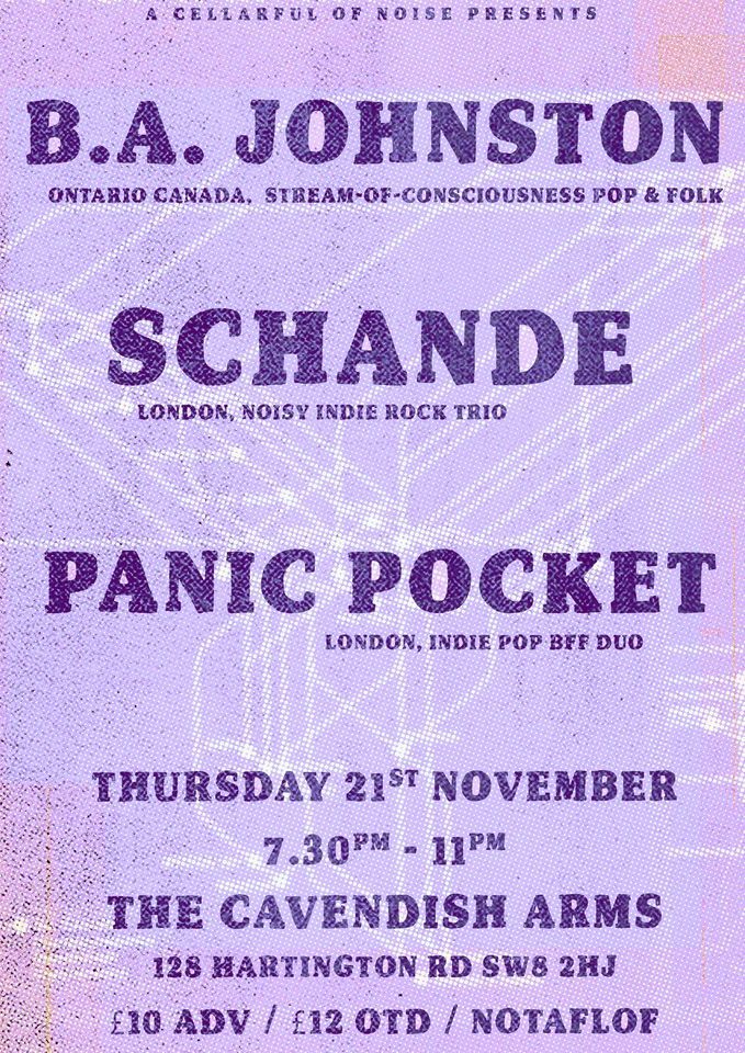 A Cellarful of Noise Presents
B.A. Johnston
Schande
Panic Pocket
Thursday 21st November
7.30pm - 11pm
The Cavendish Arms
128 Hartington Road
SW8 2HJ
£10 adv / £12 otd / no one turned away for lack of funds