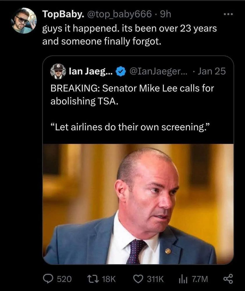 Text: image of Utah senator Mike Lee with following tweet: Breaking: Senator Mike Lew calls for abolishing TSA. "Let airlines do their own screening."
TopBaby response - guys it happened. It's been over 23 years and finally someone forgot.
