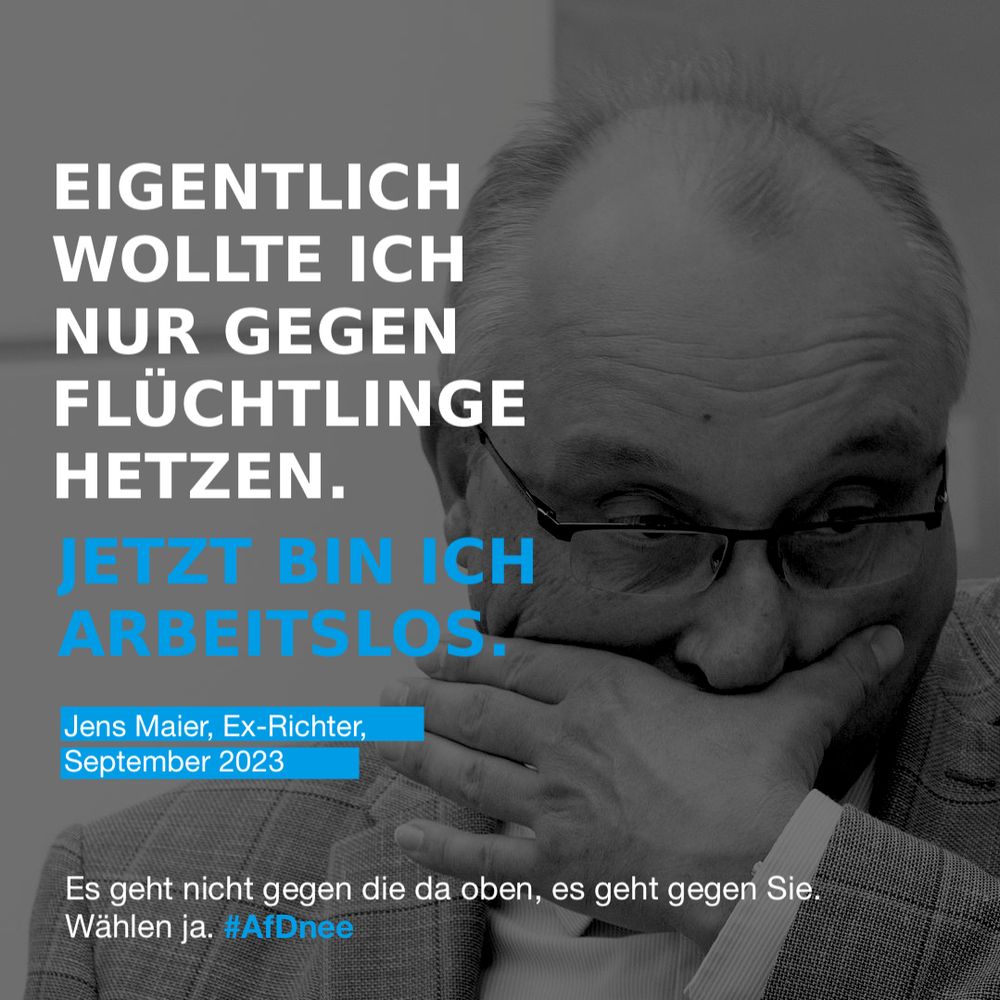 Schwarzweiß-Porträt des entlassenen Ex-Richters und Ex-AfD-Funktionärs Jens Maier.

Text dazu:

EIGENTLICH WOLLTE ICH NUR GEGEN FLÜCHTLINGE HETZEN.
JETZT BIN ICH ARBEITSLOS.

Jens Maier, Ex-Richter, September 2023

Es geht nicht gegen die da oben, es geht gegen Sie.
Wählen ja. #AfDnee