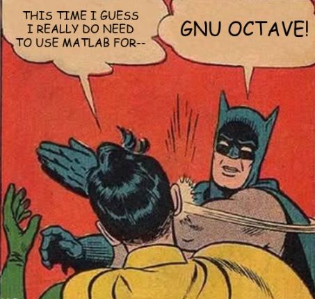batman slapping meme:
this time I guess I really do need to use matlab for--
GNU OCTAVE!