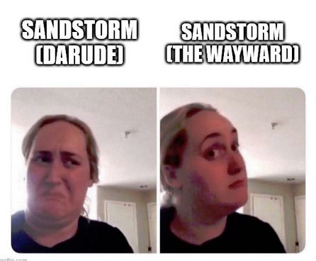 Sandstorm by Darude: bad.  Sandstorm by The Wayward: good.