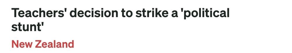 RNZ headline on an upcoming teachers strike that states "Teacher's decision to strike a 'political stunt'"

This is one one of the worst headlines I've ever seen. It privileges the government's anti-worker talking point by making it seem like a neutral statement without even attributing it to a minister