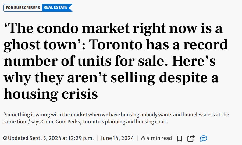 A Toronto Star headline from September 5, 2024 "‘The condo market right now is a ghost town’: Toronto has a record number of units for sale. Here’s why they aren’t selling despite a housing crisis"
Sub-head "‘Something is wrong with the market when we have housing nobody wants and homelessness at the same time,’ says Coun. Gord Perks, Toronto’s planning and housing chair."