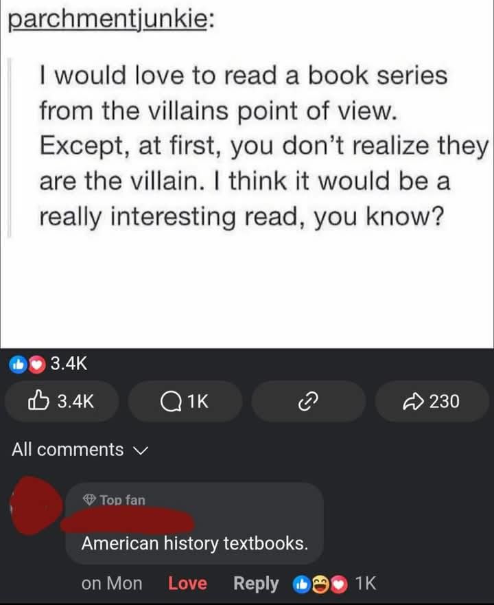 A screenshot of a social media post and comment thread. The original post, attributed to "parchmentjunkie," reads: "I would love to read a book series from the villain's point of view. Except, at first, you don't realize they are the villain. I think it would be a really interesting read, you know?" A top comment below responds: "American history textbooks." The comment has a "Top fan" badge, and reactions include likes, laughs, and hearts.


