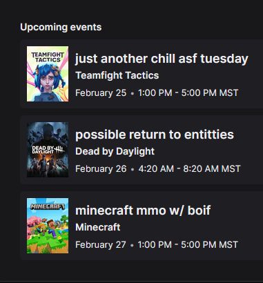 UPCOMING EVENTS
Teamfight Tactics Feb 25 @ 1pm MST
Dead by Daylight Feb 26 @ 4:20pm MST
Minecraft MMO server Feb 27 @ 1pm MST