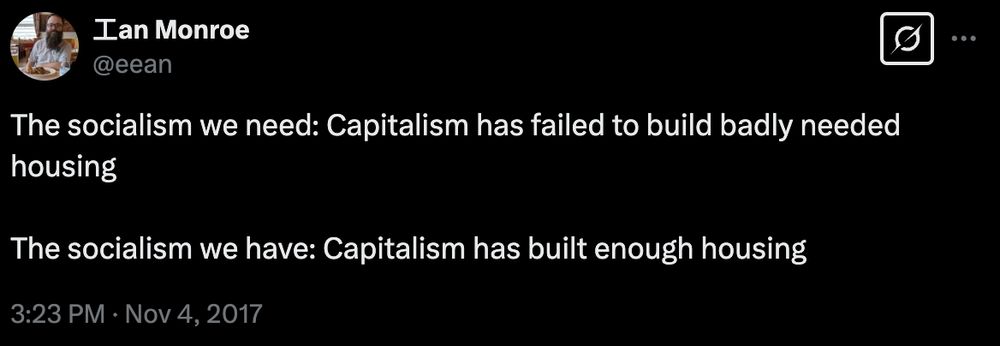 Ian Monroe
@eean

The socialism we need: Capitalism has failed to build badly needed housing

The socialism we have: Capitalism has built enough housing